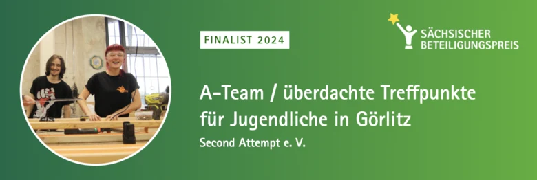 Vor einem grünen Hintergrund ist der Schriftzug "Finalist 2024 A-Team / überdachte Treffpunkte für Jugendliche in Görlitz Second Attempt e.V." sowie ein Bild aus dem Projekt, das zwei Jugendliche zeigt, abgebildet