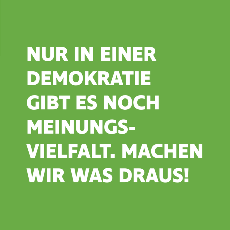 Vor einem hellgrünen Hintergrund steht in weißer Schrift:" Nur in einer Demokratie gibt es noch Meinungsvielfalt. Machen wir was draus!"